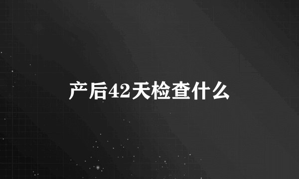 产后42天检查什么