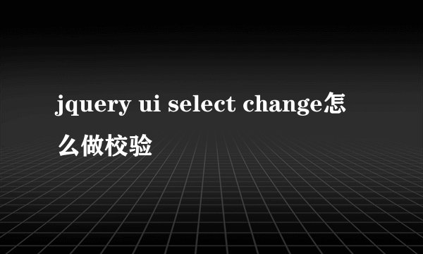 jquery ui select change怎么做校验