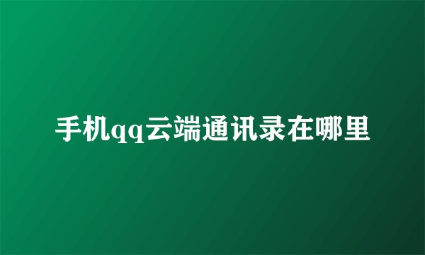 手机qq云端通讯录在哪里