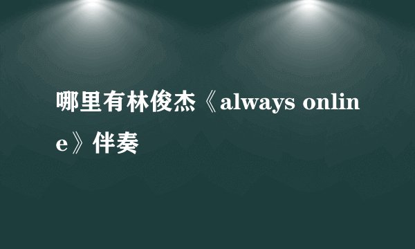 哪里有林俊杰《always online》伴奏