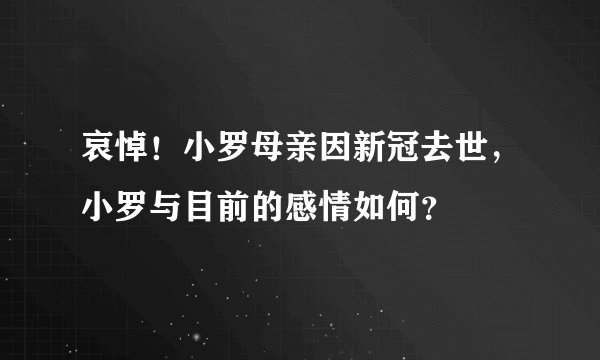 哀悼！小罗母亲因新冠去世，小罗与目前的感情如何？