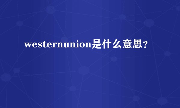 westernunion是什么意思？