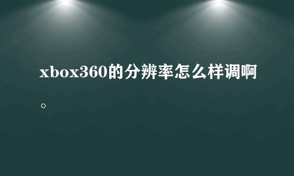 xbox360的分辨率怎么样调啊。