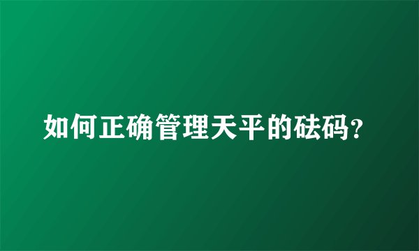 如何正确管理天平的砝码？