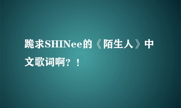 跪求SHINee的《陌生人》中文歌词啊？！
