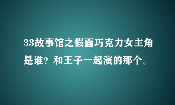 33故事馆之假面巧克力女主角是谁？和王子一起演的那个。