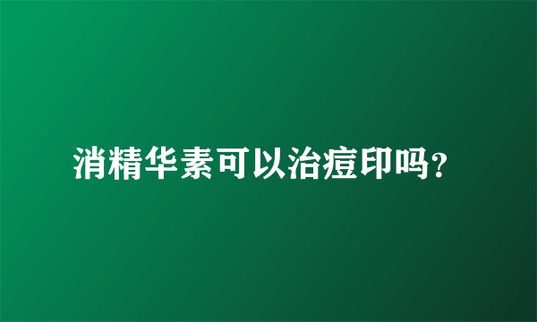 消精华素可以治痘印吗？
