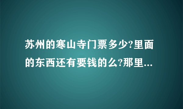 苏州的寒山寺门票多少?里面的东西还有要钱的么?那里好玩不？