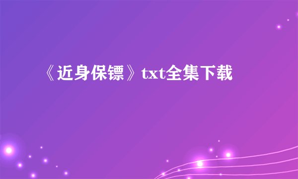 《近身保镖》txt全集下载