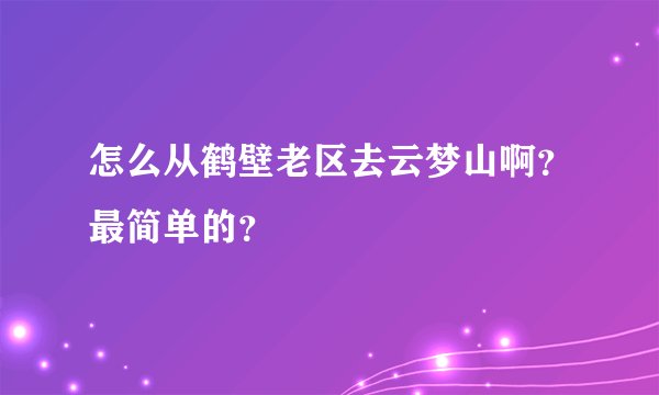 怎么从鹤壁老区去云梦山啊？最简单的？