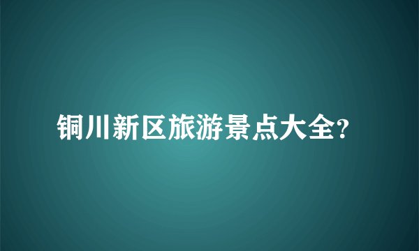 铜川新区旅游景点大全？