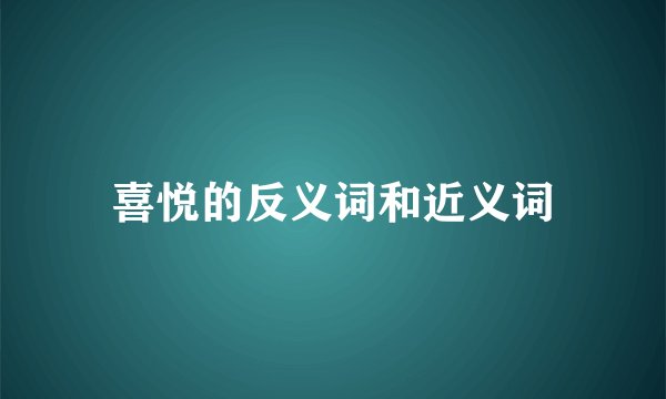 喜悦的反义词和近义词