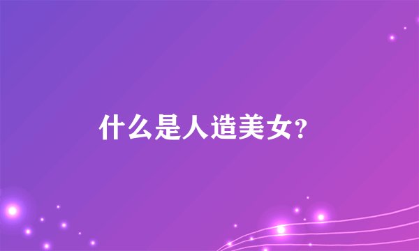 什么是人造美女？