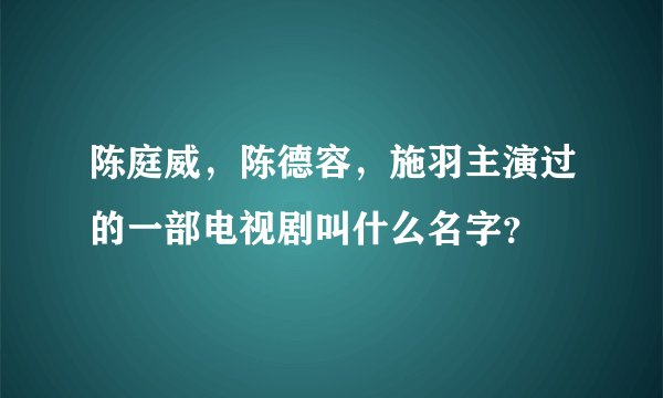 陈庭威，陈德容，施羽主演过的一部电视剧叫什么名字？