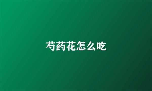 芍药花怎么吃