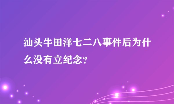 汕头牛田洋七二八事件后为什么没有立纪念？