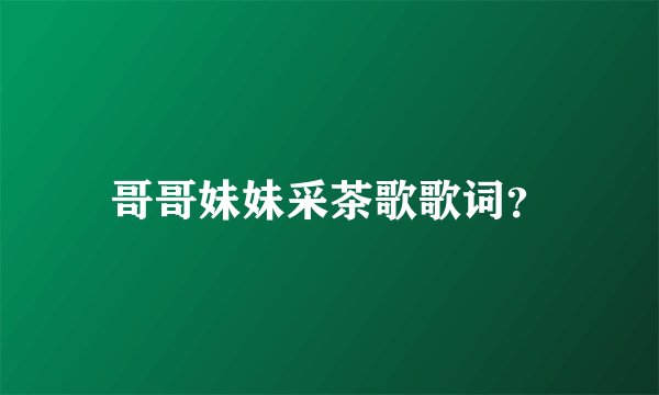 哥哥妹妹采茶歌歌词？