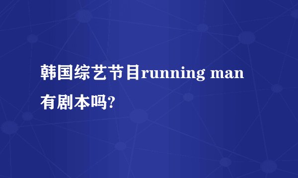 韩国综艺节目running man 有剧本吗?