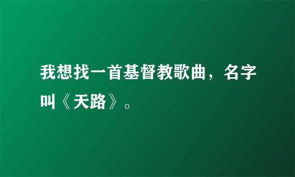 我想找一首基督教歌曲，名字叫《天路》。