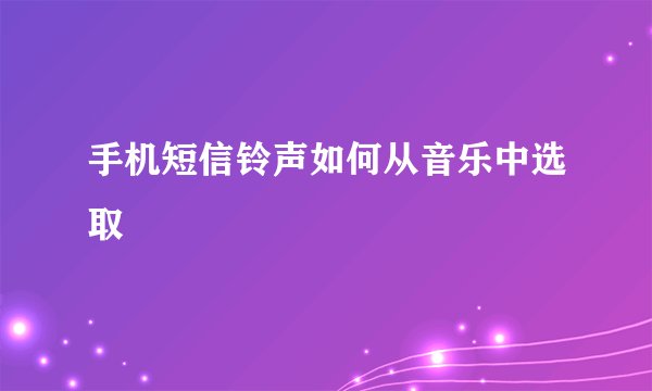 手机短信铃声如何从音乐中选取