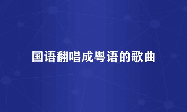 国语翻唱成粤语的歌曲