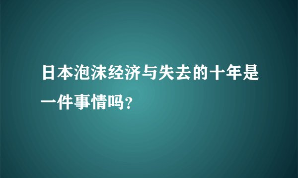 日本泡沫经济与失去的十年是一件事情吗？