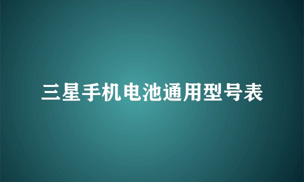 三星手机电池通用型号表