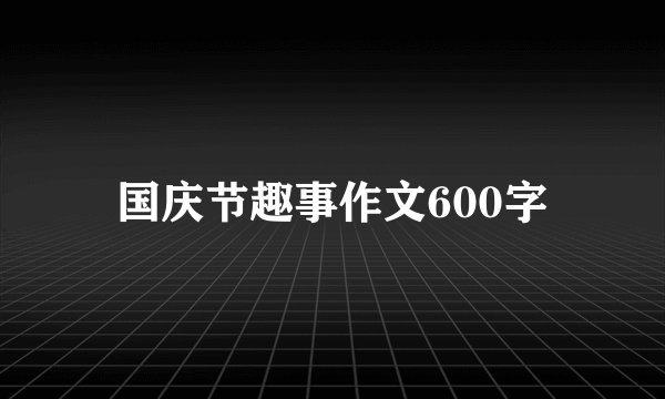 国庆节趣事作文600字