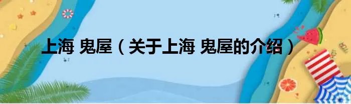 上海 鬼屋（关于上海 鬼屋的介绍）