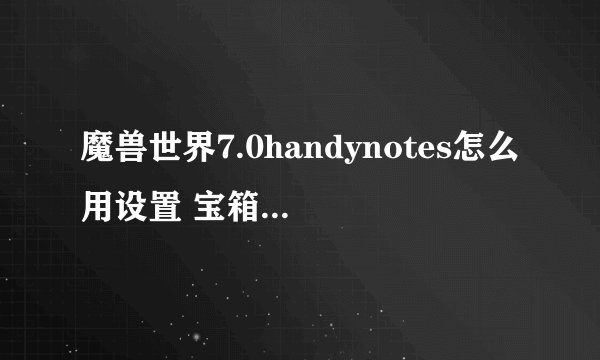 魔兽世界7.0handynotes怎么用设置 宝箱插件不显示怎么办
