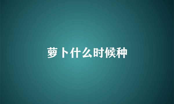 萝卜什么时候种