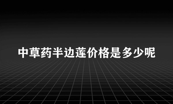 中草药半边莲价格是多少呢