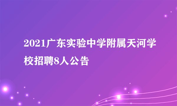2021广东实验中学附属天河学校招聘8人公告