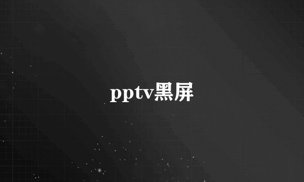 pptv黑屏