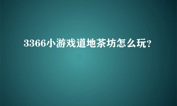 3366小游戏道地茶坊怎么玩？