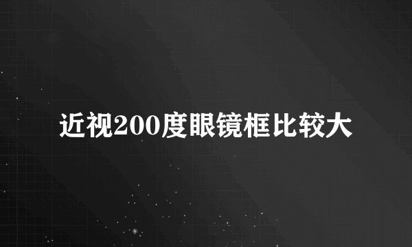近视200度眼镜框比较大