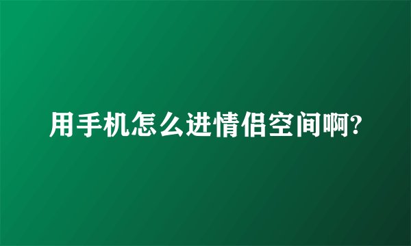 用手机怎么进情侣空间啊?