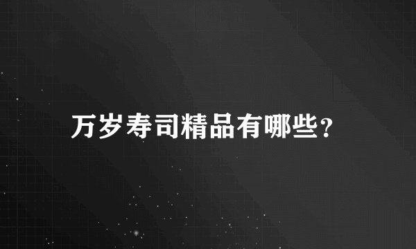 万岁寿司精品有哪些？