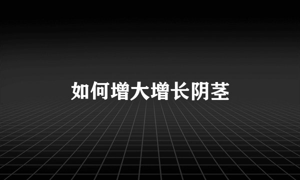 如何增大增长阴茎