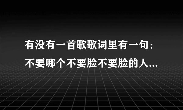有没有一首歌歌词里有一句：不要哪个不要脸不要脸的人坐在你的身边