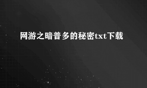 网游之暗普多的秘密txt下载