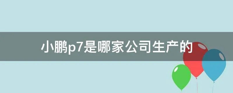 小鹏p7是哪家公司生产的