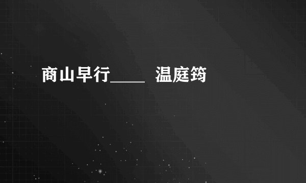 商山早行____  温庭筠