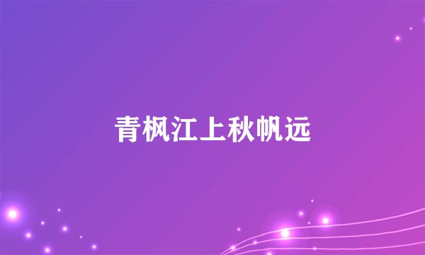 青枫江上秋帆远