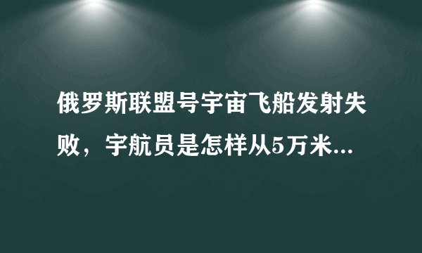 俄罗斯联盟号宇宙飞船发射失败，宇航员是怎样从5万米高空逃生的？
