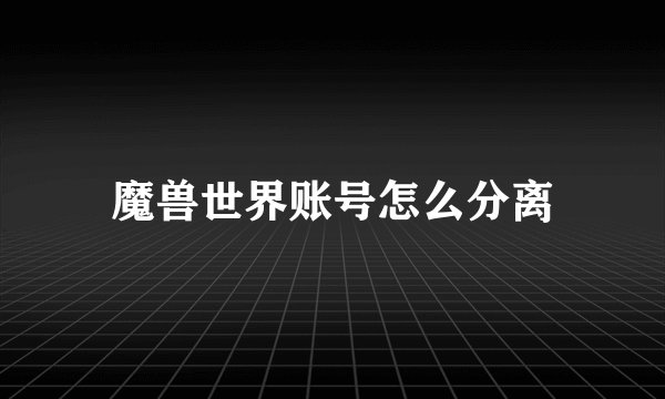 魔兽世界账号怎么分离