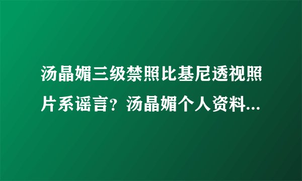 汤晶媚三级禁照比基尼透视照片系谣言？汤晶媚个人资料老公是谁