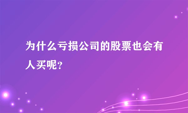 为什么亏损公司的股票也会有人买呢？
