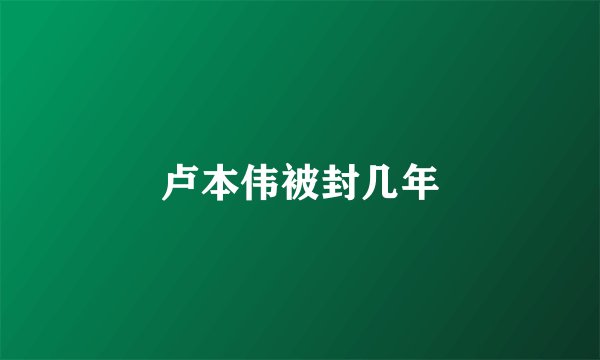 卢本伟被封几年