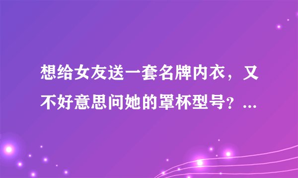 想给女友送一套名牌内衣，又不好意思问她的罩杯型号？如何通过体形知道女人内衣的型号